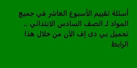 أسئلة تقييم الأسبوع العاشر في جميع المواد لـ الصف السادس الابتدائي.. تحميل بي دى إف الآن من خلال هذا الرابط