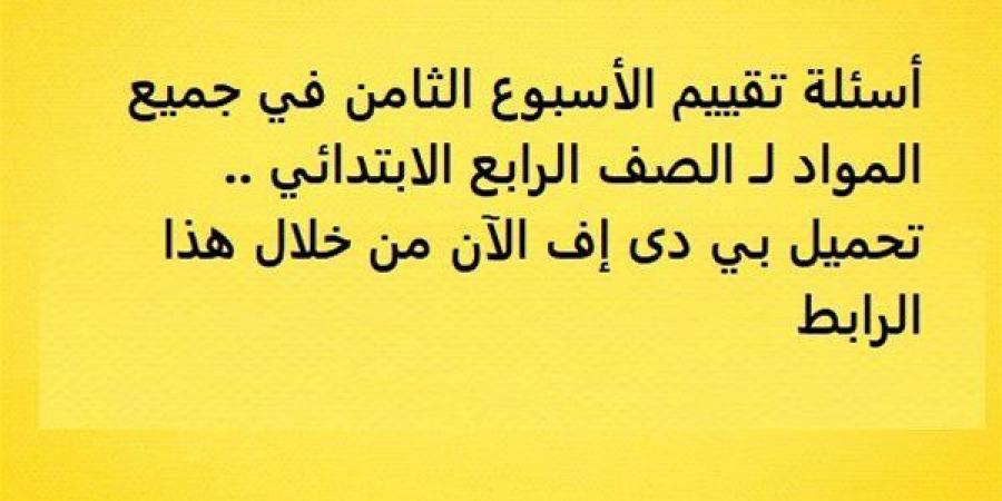 أسئلة تقييم الأسبوع الثامن في جميع المواد لـ الصف الرابع الابتدائي.. تحميل بي دى إف الآن من خلال هذا الرابط