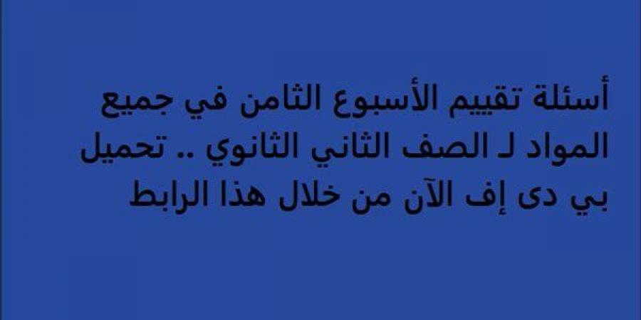 أسئلة تقييم الأسبوع الثامن في جميع المواد لـ الصف الثاني الثانوي.. تحميل بي دى إف الآن من خلال هذا الرابط