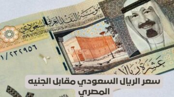 اعرف وصل بكام النهاردة ياحج.. سعر الريال السعودي اليوم الخميس 18 ابريل