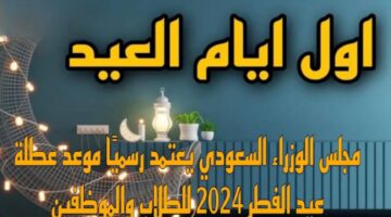 رسمياً.. هذه هي مواعيد عطلة عيد الفطر 2024 في المملكة العربية السعودية تعرف عليها الآن 