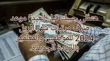 الحنفية فتحت يا فرج الله.. موعد صرف مرتبات شهر أبريل 2024