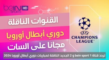 استقبل الآن.. تردد قناة bein sport 1 و 2 الجديد الناقلة لمباريات دوري أبطال أوروبا 2024 بأعلى جودة