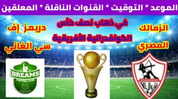 “بعد الفوز بالديربي” .. موعد مباراة الزمالك ودريمز الغاني القادمة في نصف نهائي كأس الكونفيدرالية الإفريقية على القنوات الناقلة