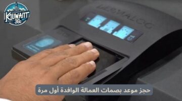 خطوة بخطوة.. تعرف على كيفية حجز موعد للبصمات في الكويت