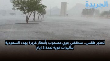 تحذير طقس.. منخفض جوي مصحوب بأمطار غزيرة يهدد السعودية بتأثيرات قوية لمدة 3 ايام.. موعد انتهاء موسم الامطار في المملكة