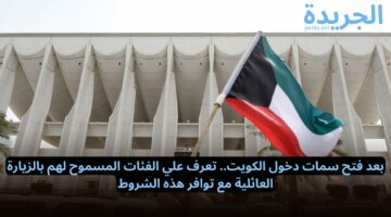 فتح سمات دخول الكويت.. تعرف علي الفئات المسموح لهم بالزيارة العائلية مع توافر هذه الشروط ورابط التسجيل