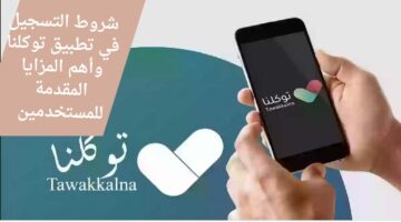 شروط التسجيل في تطبيق توكلنا وأهم المزايا المقدمة للمستخدمين