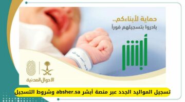 يتربى في عزك.. تسجيل المواليد الجدد عبر منصة أبشر absher.sa وشروط التسجيل