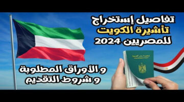 تعرف الان على الشروط اللازمة للحصول على تأشيرة دخول الكويت للمصريين.. فتح باب التقديم لعام 2024