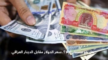 هل هو مستقر أم لا؟..سعر الدولار مقابل الدينار العراقي