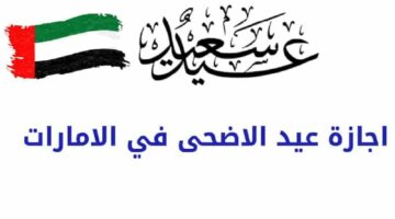 اتحدد فلكي.. عطلة عيد الأضحى المبارك 2024 في الإمارات العربية المتحدة وعدد ايام الاجازة