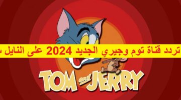 “خلي اطفالك يتفرجوا” نزل تردد قناة توم وجيري الجديد 2024 على النايل سات 2024 وتابع كرتون Tom & Jerry