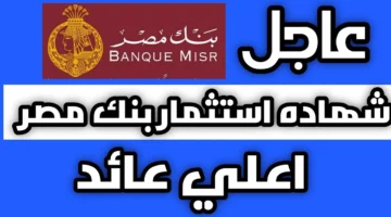 استثمر صح وإنت مكانك” بعائد يصل لـ30% وأهم شهادات بنك مصر 2024 مدة 3 أعوام متناقصة