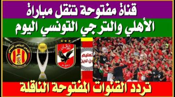 بشري سارة.. القنوات المفتوحة الناقلة لمباراة الاهلي والترجي التونسي اليوم في نهائي دوري ابطال افريقيا