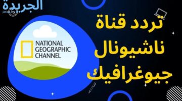 “استقبل الآن”.. تردد قناة ناشيونال جيوغرافيك National Geographic