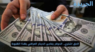 الحق اشتري.. الدولار يفاجئ الدينار العراقي بهذا الهبوط