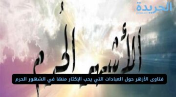  فتاوى الأزهر حول العبادات التي يحب الإكثار منها في الشهور الحرم 