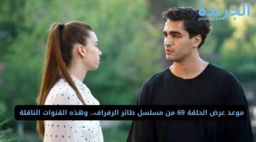 موعد عرض الحلقة 69 من مسلسل طائر الرفراف.. وهذه القنوات الناقلة 