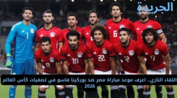 ماتش الفرعنة الان.. مباراة مصر ضد بوركينا فاسو في تصفيات كأس العالم 2026 القنوات الناقلة