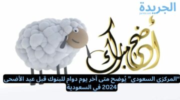 “المركزي السعودي” يُوضح متى آخر يوم دوام للبنوك قبل عيد الأضحى 2024 في السعودية