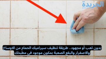 بدون تعب أو مجهود.. طريقة تنظيف سيراميك الحمام من الاوساخ والاصفرار والبقع الصعبة بمكون موجود في مطبخك