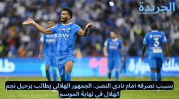 بسبب تصرفه امام نادي النصر.. الجمهور الهلالي يطالب برحيل نجم الهلال في نهاية الموسم