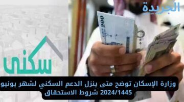 وزارة الإسكان توضح متى ينزل الدعم السكني لشهر يونيو 2024/1445 شروط الاستحقاق