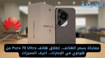 مفاجأة بسعر الهاتف.. إطلاق هاتف Pura 70 Ultra من هواوي في الإمارات.. اعرف المميزات 