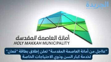 “عااجل من أمانة العاصمة المقدسة” تعلن إطلاق بطاقة “مُعان” لخدمة كبار السن وذوي الاحتياجات الخاصة