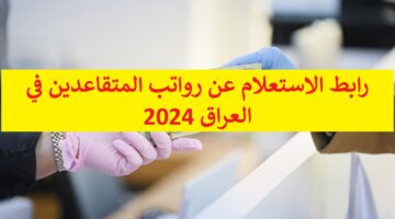 بقيمة “100 ألف دينار عراقي” رابط الاستعلام عن رواتب المتقاعدين في العراق 2024 موقع mof.gov.iq وزارة المالية بعد الزيادة