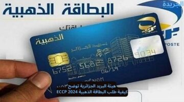 هيئة البريد الجزائرية توضح.. كيفية طلب البطاقة الذهبية 2024 ECCP