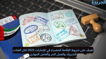 تعرف على شروط الإقامة الخضراء في الإمارات 2025 لكل الفئات.. الشريك والعمل الحر والعامل المهارى