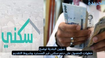 شؤون البلدية توضح.. خطوات الحصول على دعم سكني غير المسترد وشروط التقديم