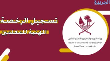 خطوات التقديم في اختبار الرخصة المهنية للمعلمين في قطر.. الشروط المطلوبة 