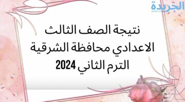 نتيجة الصف الثالث الاعدادي محافظة الشرقية الترم الثاني 2024