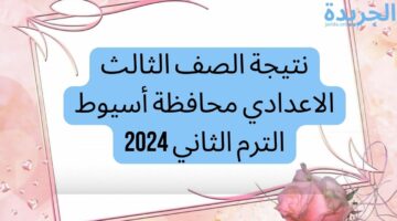 نتيجة الصف الثالث الاعدادي محافظة أسيوط الترم الثاني 2024