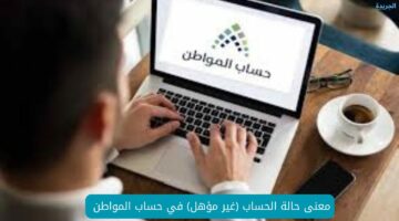 ما معنى حالة الحساب (غير مؤهل) في حساب المواطن؟ حساب خدمة المستفيد يُبين