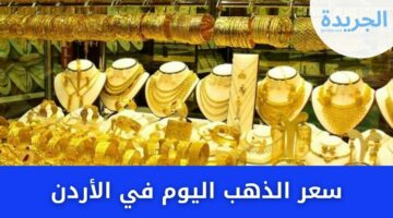 الذهب هبط الان… كم سعر الذهب اليوم في الاردن 2024