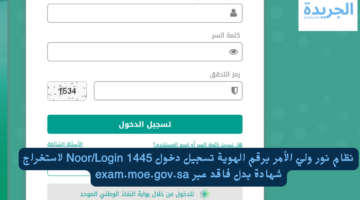 نظام نور ولي الأمر برقم الهوية تسجيل دخول Noor/Login 1445 لاستخراج شهادة بدل فاقد عبر exam.moe.gov.sa