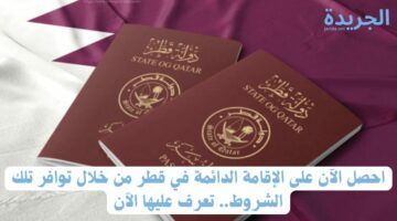 احصل الآن على الإقامة الدائمة في قطر من خلال توافر تلك الشروط.. تعرف عليها الآن