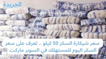 سعر شيكارة السكر 50 كيلو .. تعرف على سعر السكر اليوم للمستهلك في السوبر ماركت