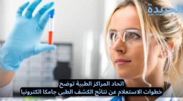 اتحاد المراكز الطبية توضح.. خطوات الاستعلام عن نتائج الكشف الطبي جامكا الكترونيا