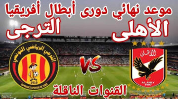 نهائي دوري أبطال إفريقيا 2024 مباراة الأهلي والترجي والقنوات الناقلة للمباراة حصري