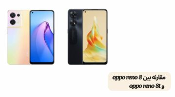 مقارنه بين oppo reno 8 و oppo reno 8t من حيث المزايا والعيوب