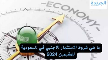 ما هي شروط الاستثمار الاجنبي في السعودية للمقيمين 2024