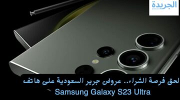 الحق فرصة الشراء.. عروض جرير السعودية على هاتف Samsung Galaxy S23 Ultra