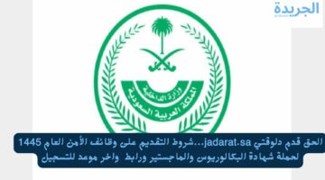 الحق قدم دلوقتي jadarat.sa.. شروط التقديم على وظائف الأمن العام 1445 لحملة شهادة البكالوريوس والماجستير ورابط  واخر موعد للتسجيل