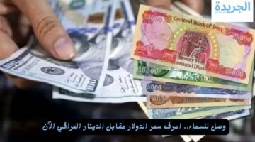 وصل للسماء.. اعرف سعر الدولار مقابل الدينار العراقي الآن