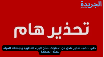 خلي بالكم.. تحذير عاجل من الامارات بشأن البرك الخطيرة وتجمعات المياه بهذه المنطقة 